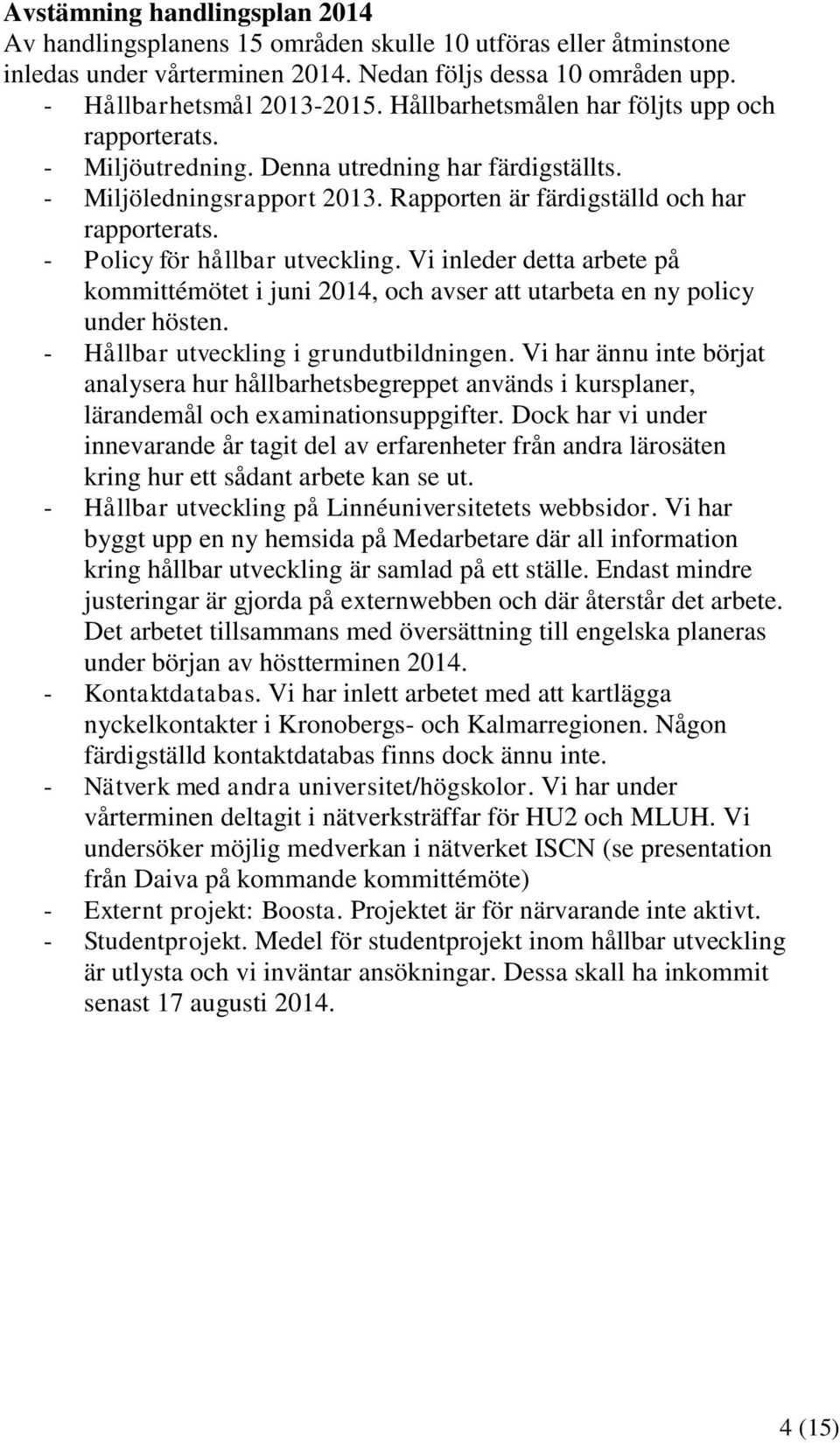 - Policy för hållbar utveckling. Vi inleder detta arbete på kommittémötet i juni 2014, och avser att utarbeta en ny policy under hösten. - Hållbar utveckling i grundutbildningen.