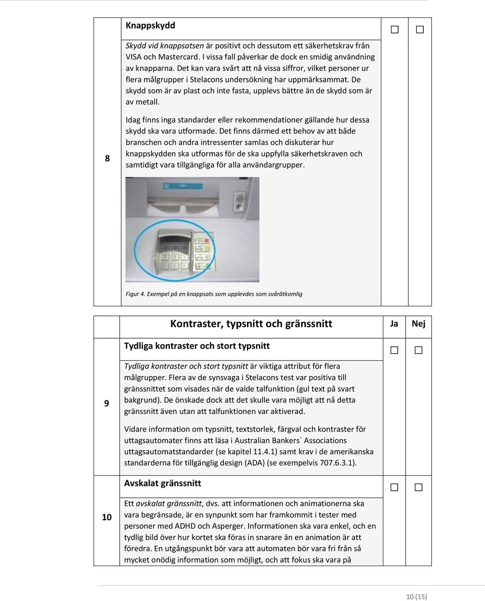 De skydd som är av plast och inte fasta, upplevs bättre än de skydd som är av metall. 8 Idag finns inga standarder eller rekommendationer gällande hur dessa skydd ska vara utformade.