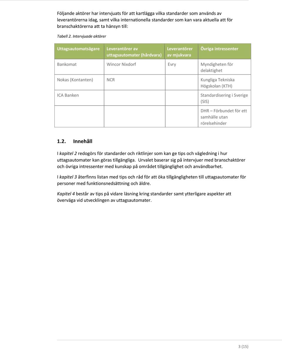 Intervjuade aktörer Uttagsautomatsägare Leverantörer av uttagsautomater (hårdvara) Leverantörer av mjukvara Övriga intressenter Bankomat Wincor Nixdorf Evry Myndigheten för delaktighet Nokas