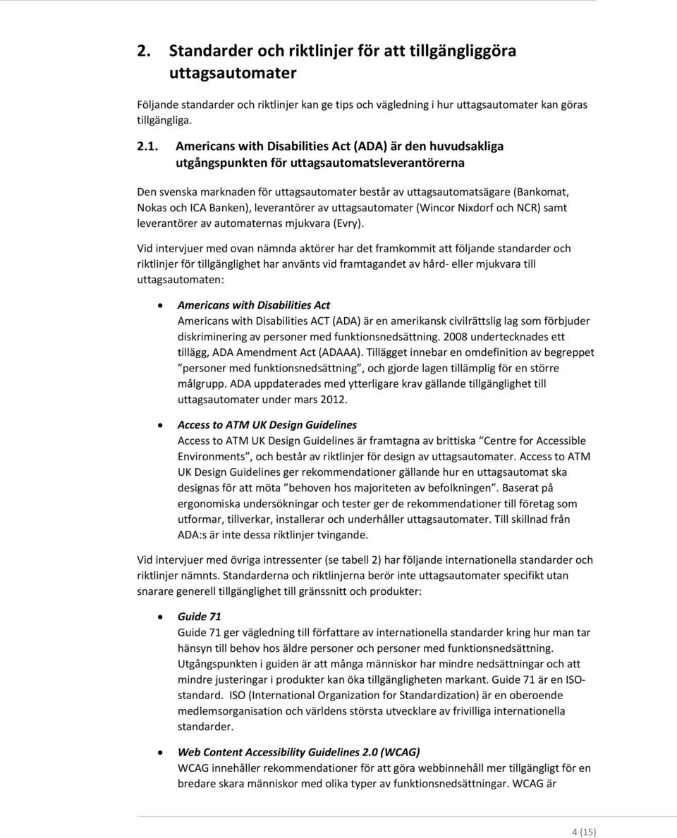 ICA Banken), leverantörer av uttagsautomater (Wincor Nixdorf och NCR) samt leverantörer av automaternas mjukvara (Evry).