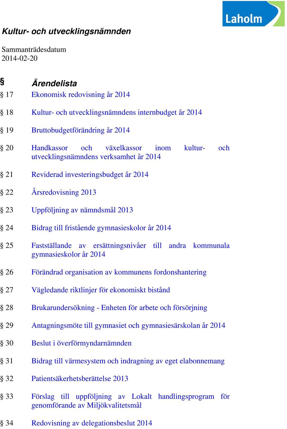 fristående gymnasieskolor år 2014 25 Fastställande av ersättningsnivåer till andra kommunala gymnasieskolor år 2014 26 Förändrad organisation av kommunens fordonshantering 27 Vägledande riktlinjer