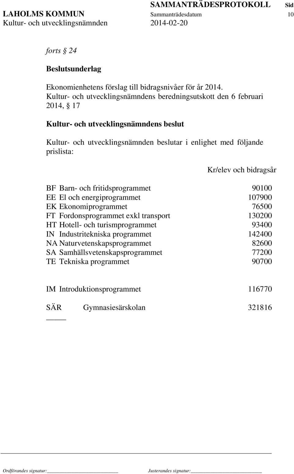 El och energiprogrammet 107900 EK Ekonomiprogrammet 76500 FT Fordonsprogrammet exkl transport 130200 HT Hotell- och turismprogrammet 93400 IN