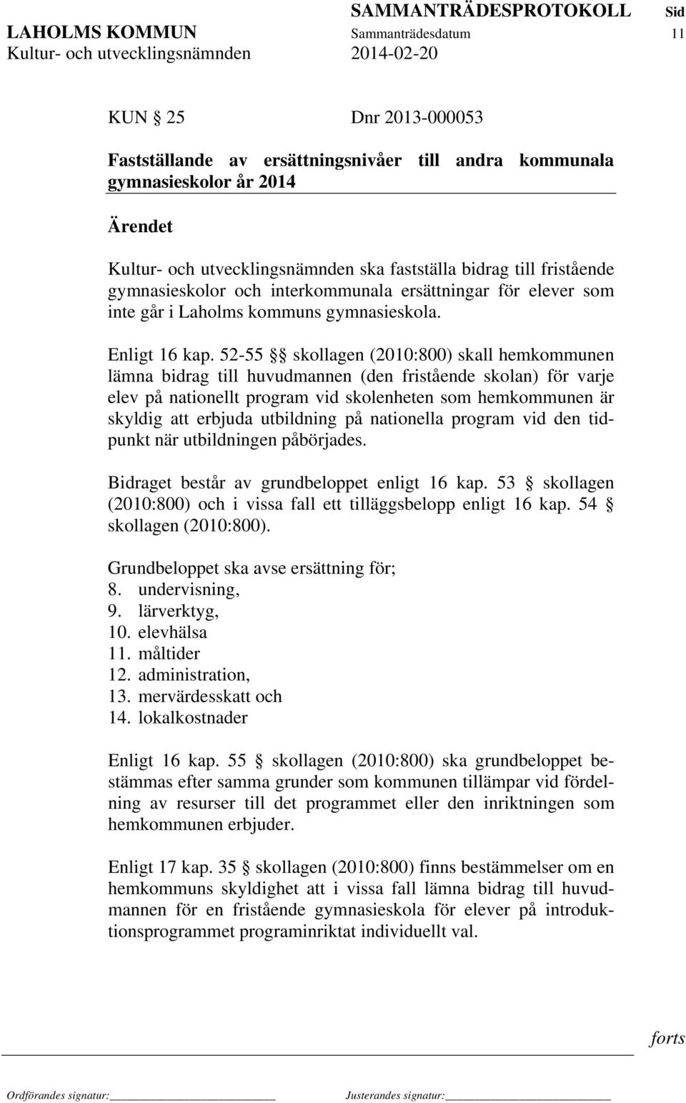 52-55 skollagen (2010:800) skall hemkommunen lämna bidrag till huvudmannen (den fristående skolan) för varje elev på nationellt program vid skolenheten som hemkommunen är skyldig att erbjuda