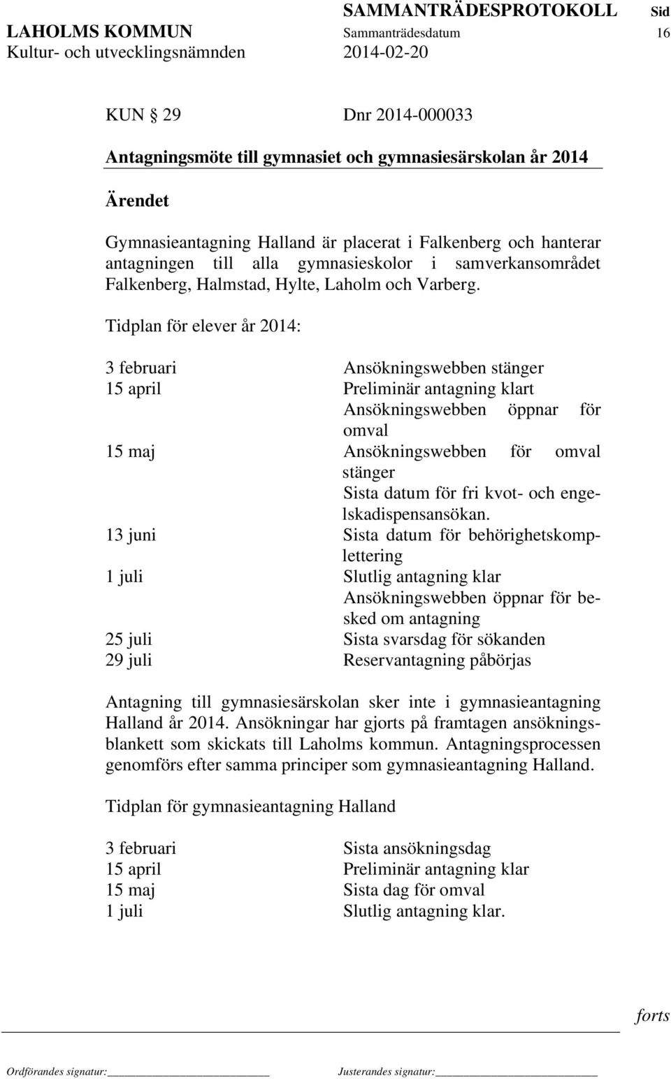 Tidplan för elever år 2014: 3 februari Ansökningswebben stänger 15 april Preliminär antagning klart Ansökningswebben öppnar för omval 15 maj Ansökningswebben för omval stänger Sista datum för fri