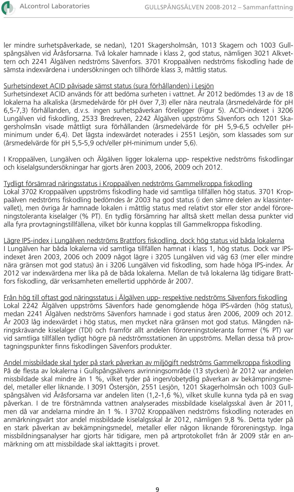 371 Kroppaälven nedströms fiskodling hade de sämsta indexvärdena i undersökningen och tillhörde klass 3, måttlig status.