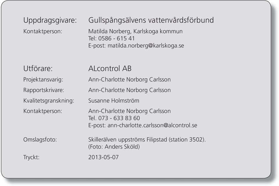 se Utförare: Projektansvarig: Rapportskrivare: Kvalitetsgranskning: Kontaktperson: ALcontrol AB Ann-Charlotte Norborg Carlsson