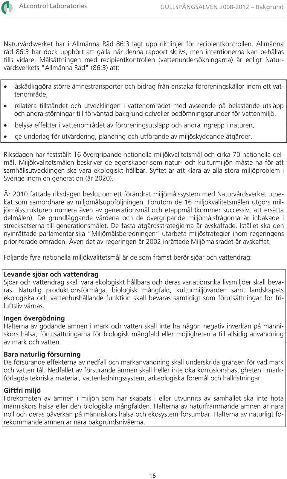 Målsättningen med recipientkontrollen (vattenundersökningarna) är enligt Naturvårdsverkets "Allmänna Råd" (86:3) att: åskådliggöra större ämnestransporter och bidrag från enstaka föroreningskällor