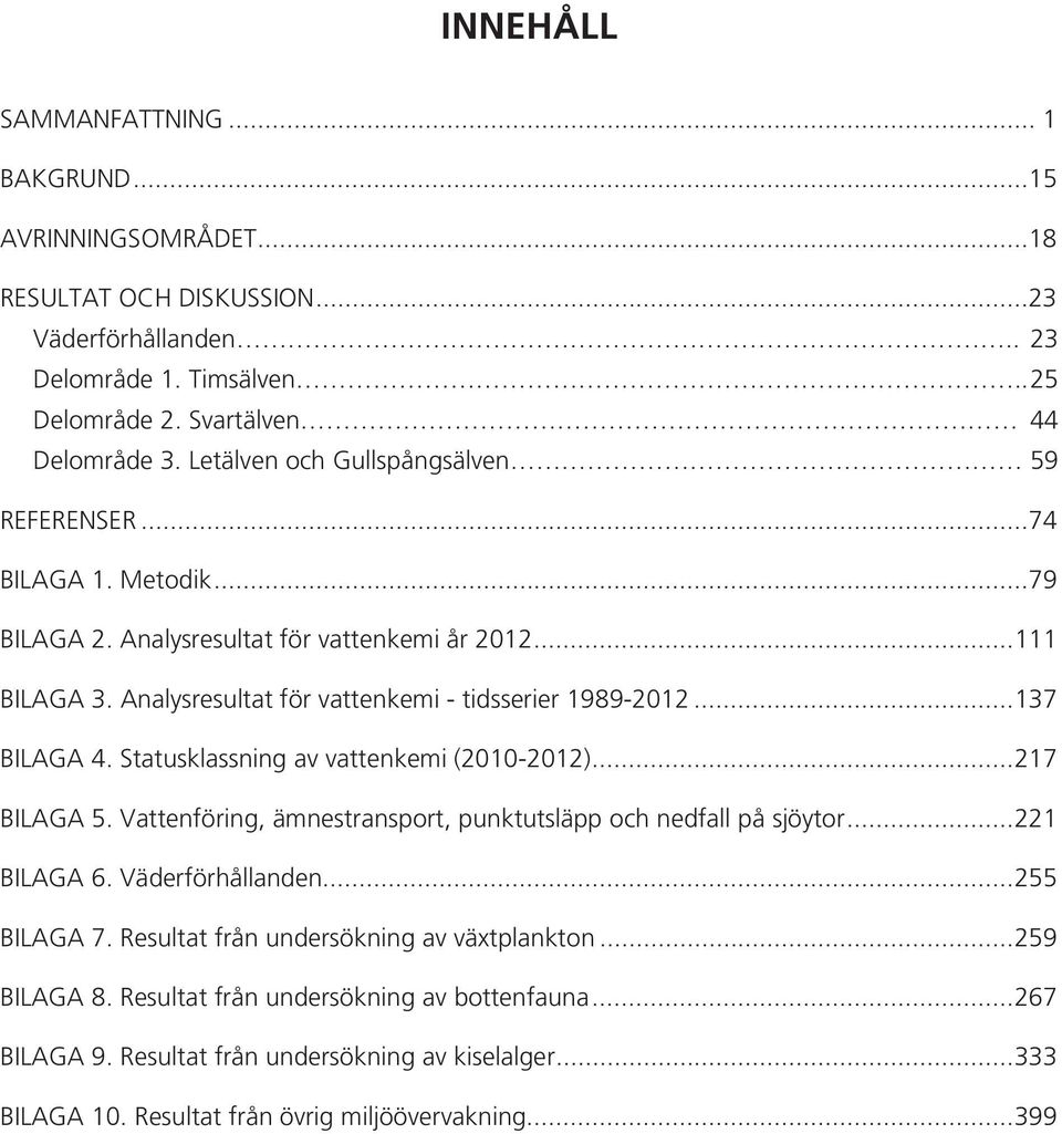 ..137 BILAGA 4. Statusklassning av vattenkemi (21-212)...217 BILAGA 5. Vattenföring, ämnestransport, punktutsläpp och nedfall på sjöytor...221 BILAGA 6. Väderförhållanden...255 BILAGA 7.