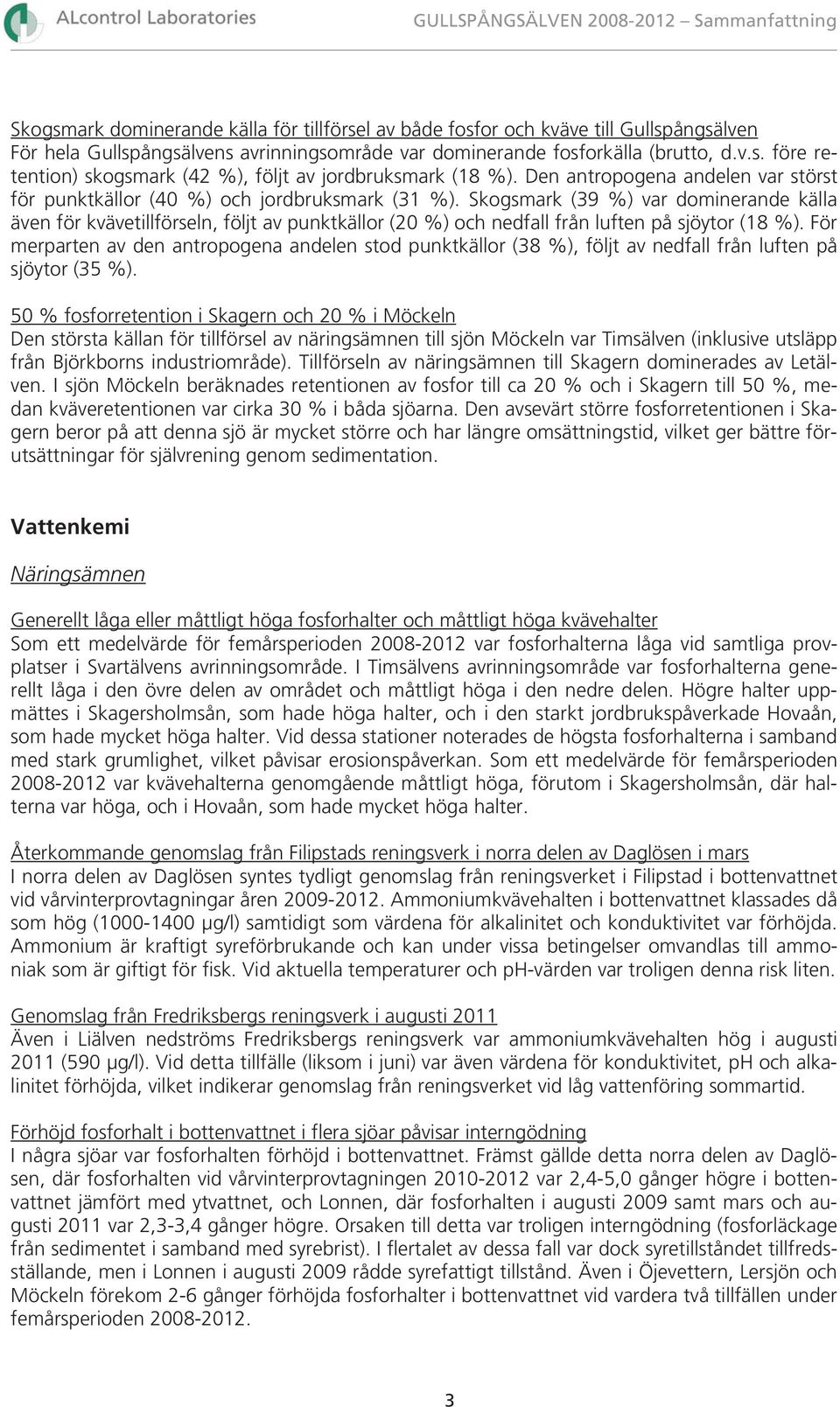 Skogsmark (39 %) var dominerande källa även för kvävetillförseln, följt av punktkällor (2 %) och nedfall från luften på sjöytor (18 %).