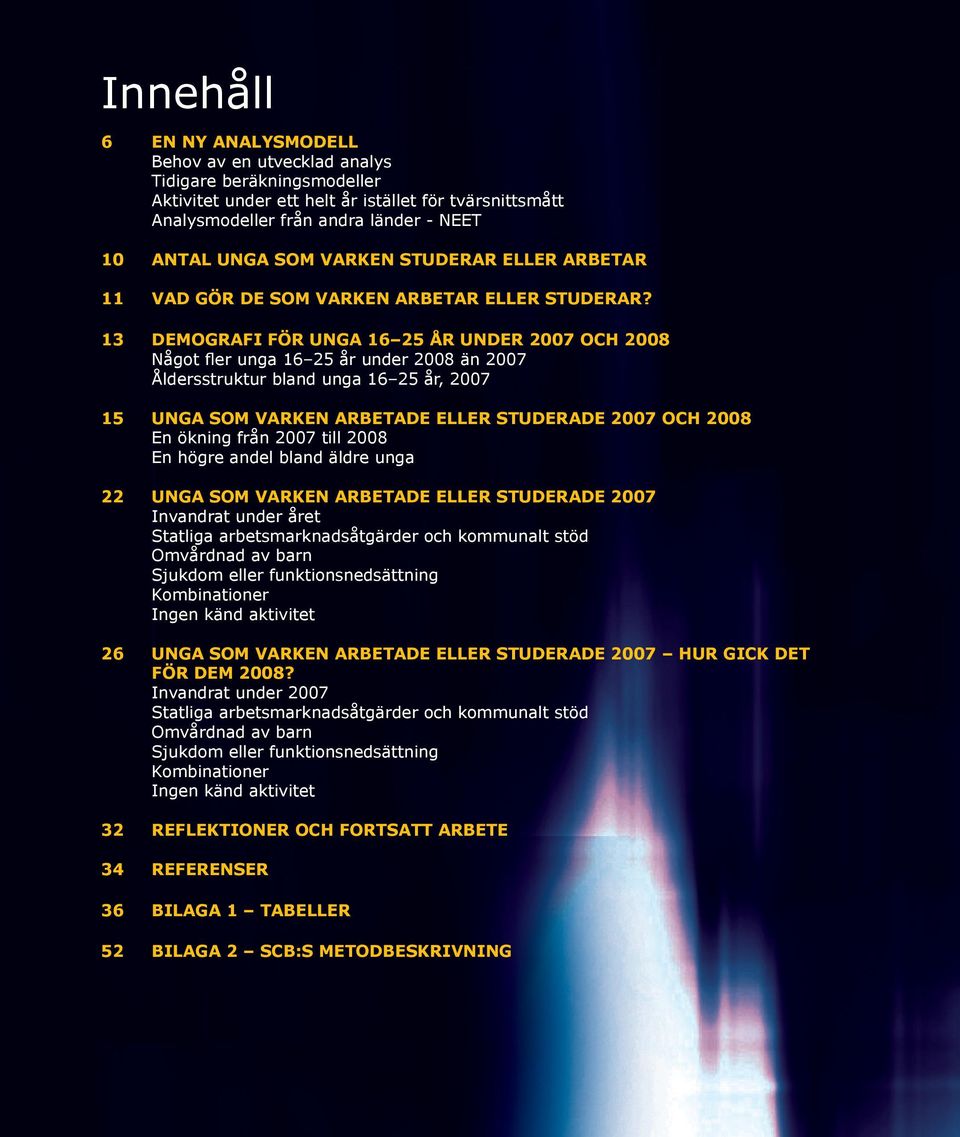 13 DEMOGRAFI FÖR UNGA 16 25 ÅR UNDER 2007 OCH 2008 Något fler unga 16 25 år under 2008 än 2007 Åldersstruktur bland unga 16 25 år, 2007 15 UNGA SOM VARKEN ARBETADE ELLER STUDERADE 2007 OCH 2008 En
