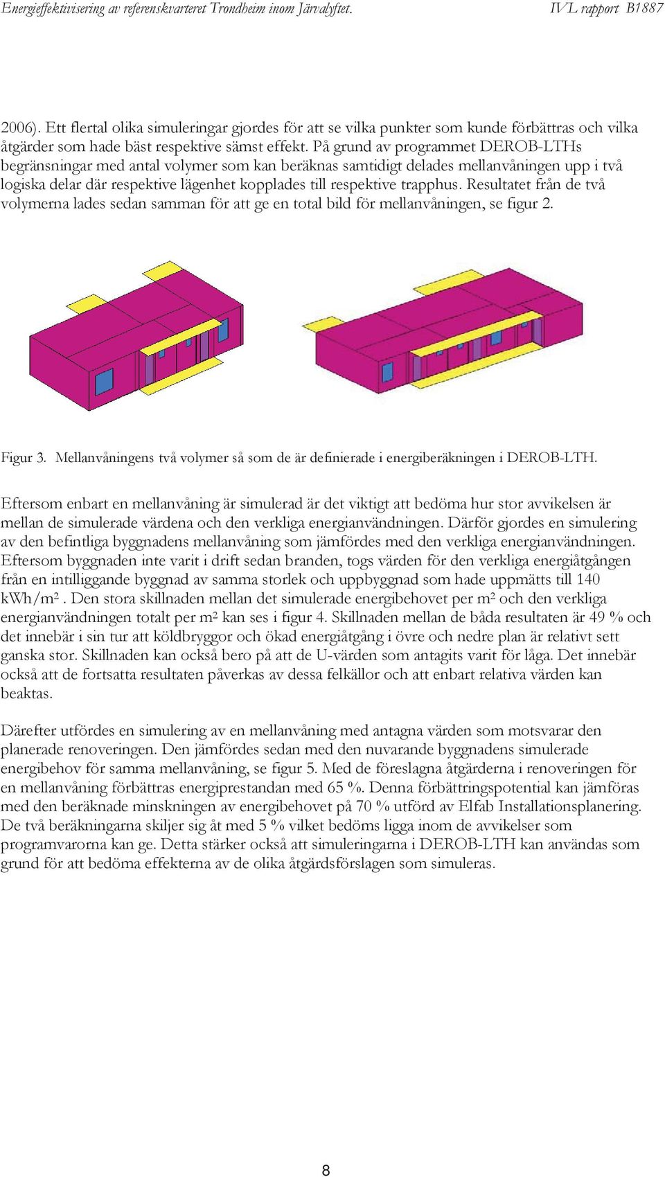 Resultatet från de två volymerna lades sedan samman för att ge en total bild för mellanvåningen, se figur 2. Figur 3.