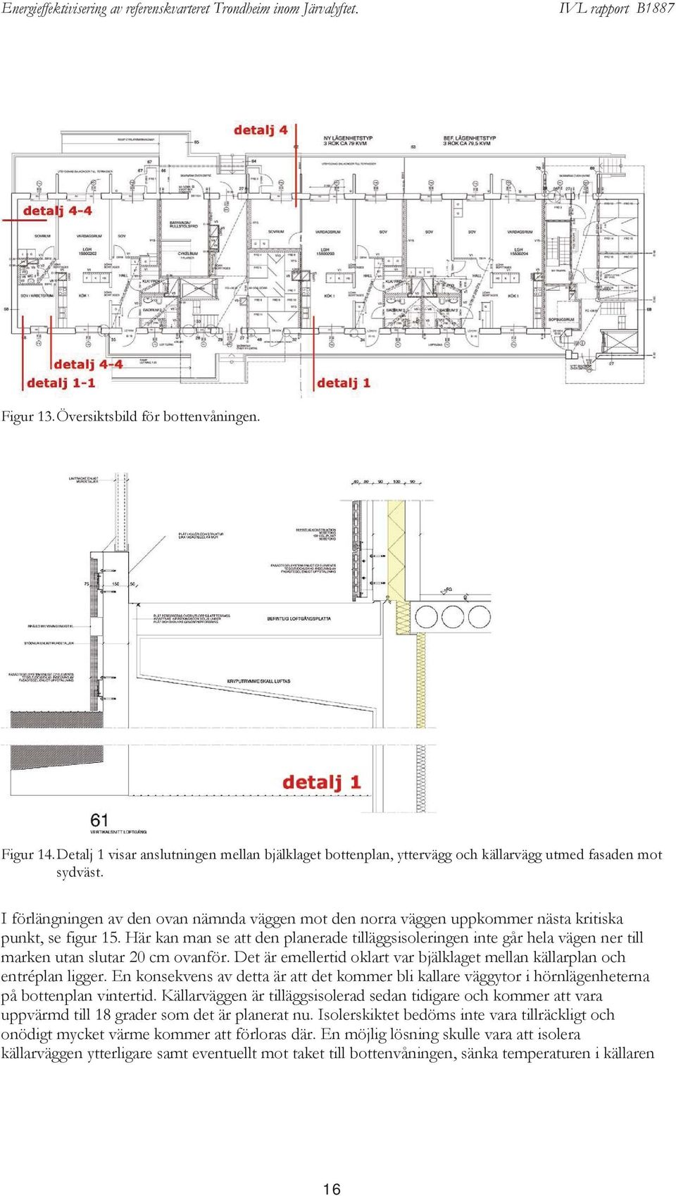 Här kan man se att den planerade tilläggsisoleringen inte går hela vägen ner till marken utan slutar 20 cm ovanför. Det är emellertid oklart var bjälklaget mellan källarplan och entréplan ligger.