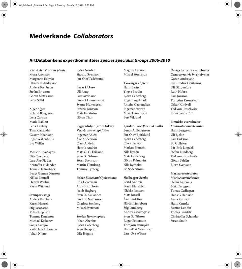 Ericsson Göran Mattiasson Peter Ståhl Alger Algae Roland Bengtsson Lena Carlson Maria Kahlert Lena Kautsky Tina Kyrkander Gustav Johansson Inger Wallentinus Eva Willén Mossor Bryophytes Nils Cronberg