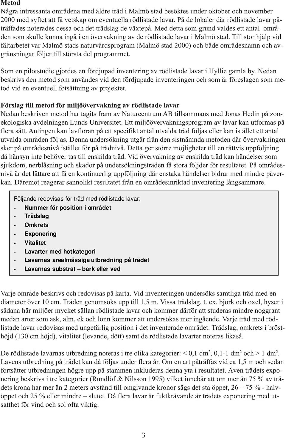 Med detta som grund valdes ett antal områden som skulle kunna ingå i en övervakning av de rödlistade lavar i Malmö stad.