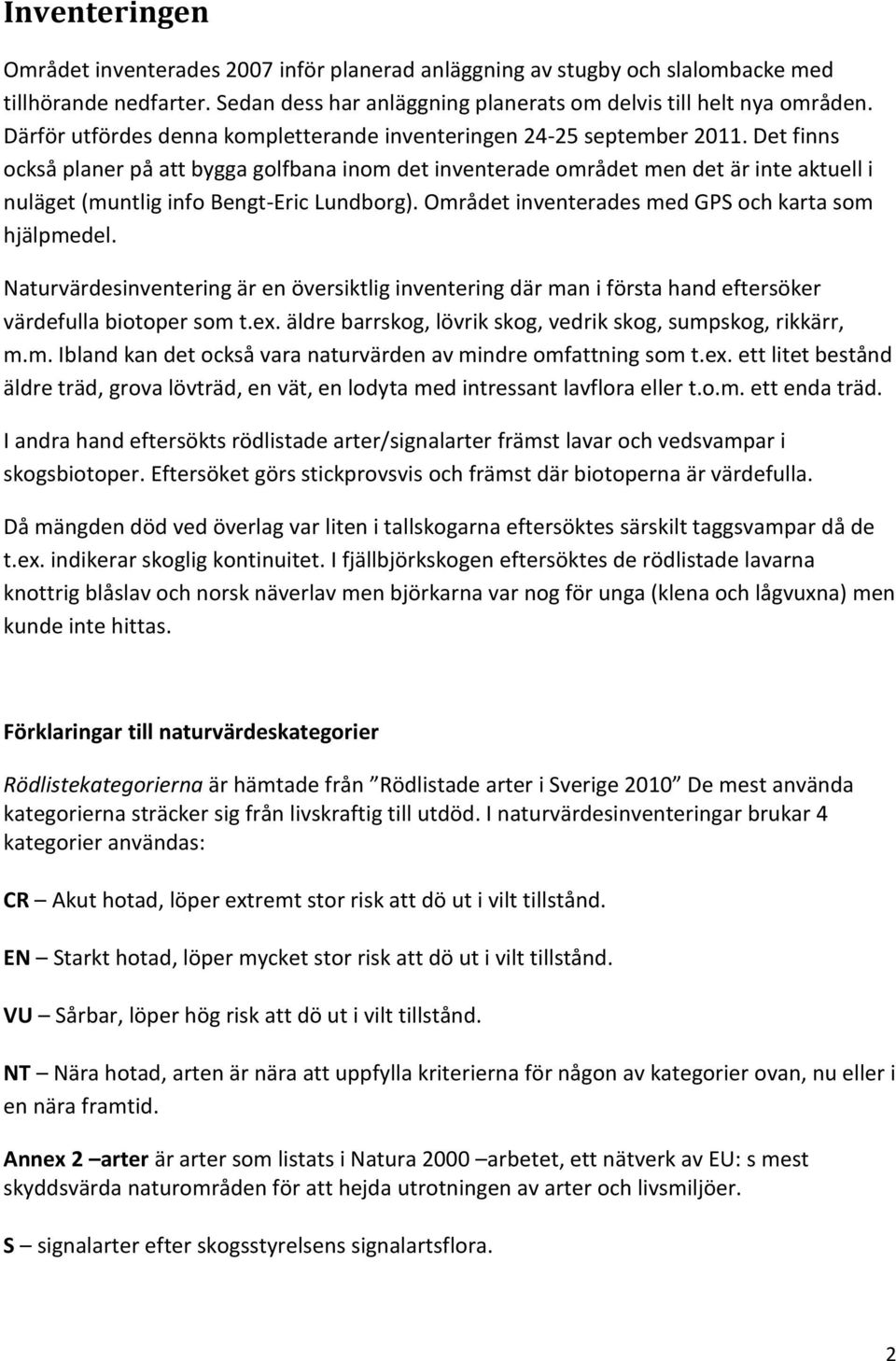 Det finns också planer på att bygga golfbana inom det inventerade området men det är inte aktuell i nuläget (muntlig info Bengt-Eric Lundborg). Området inventerades med GPS och karta som hjälpmedel.