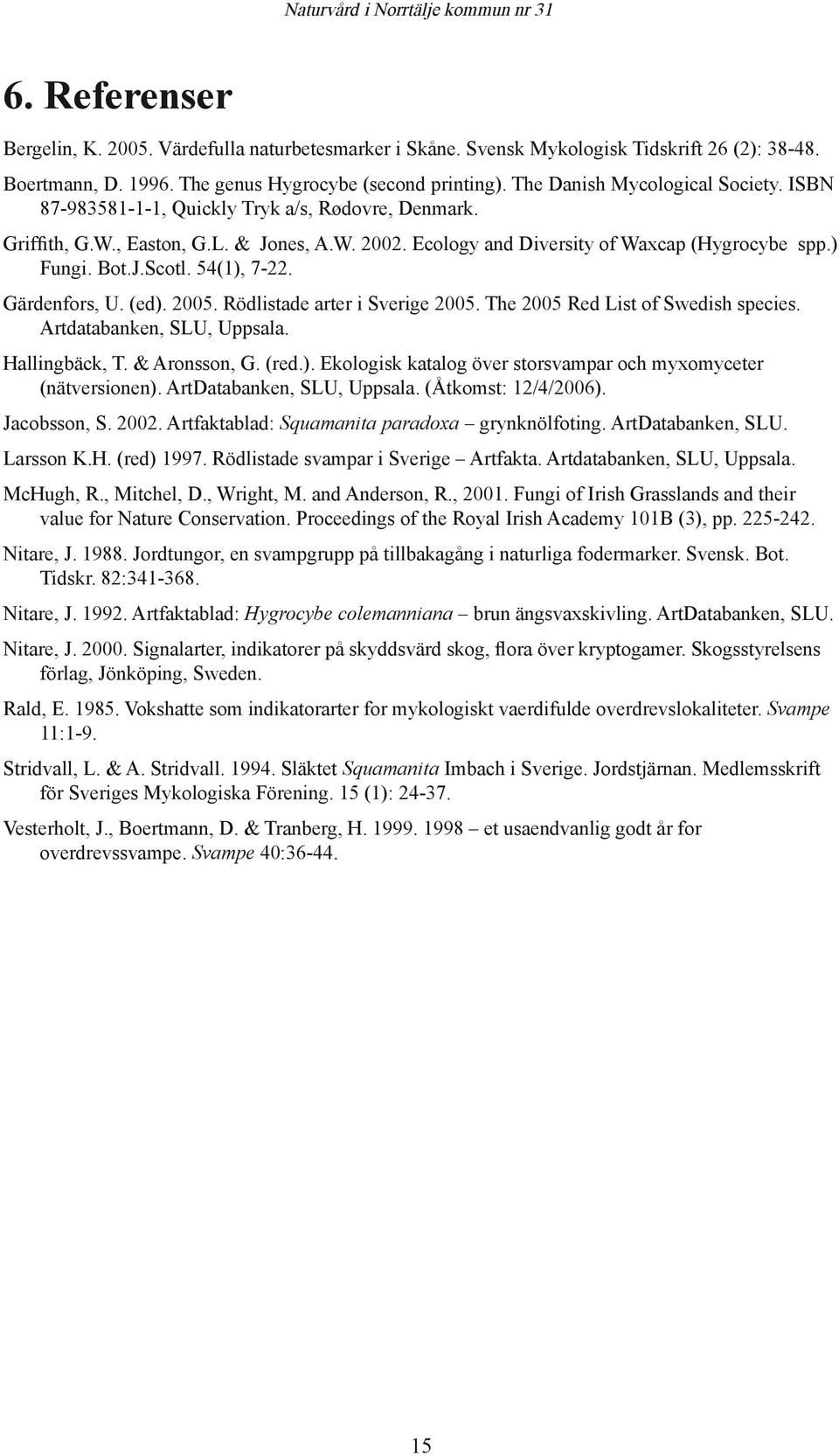 54(1), 7-22. Gärdenfors, U. (ed). 2005. Rödlistade arter i Sverige 2005. The 2005 Red List of Swedish species. Artdatabanken, SLU, Uppsala. Hallingbäck, T. & Aronsson, G. (red.). Ekologisk katalog över storsvampar och myxomyceter (nätversionen).