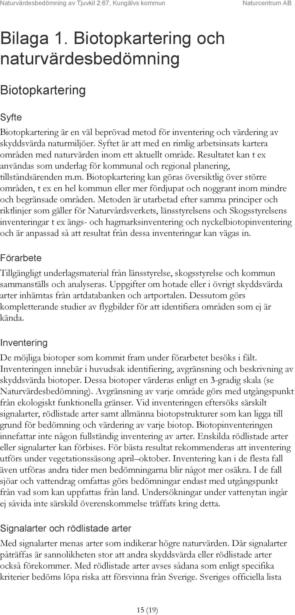 Metoden är utarbetad efter samma principer och riktlinjer som gäller för Naturvårdsverkets, länsstyrelsens och Skogsstyrelsens inventeringar t ex ängs- och hagmarksinventering och