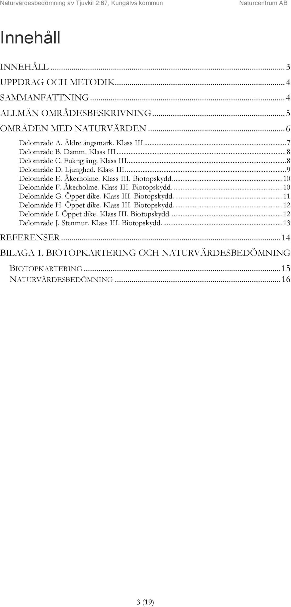 Öppet dike. Klass III. Biotopskydd.... 11 Delområde H. Öppet dike. Klass III. Biotopskydd.... 12 Delområde I. Öppet dike. Klass III. Biotopskydd.... 12 Delområde J. Stenmur. Klass III. Biotopskydd.... 13 REFERENSER.