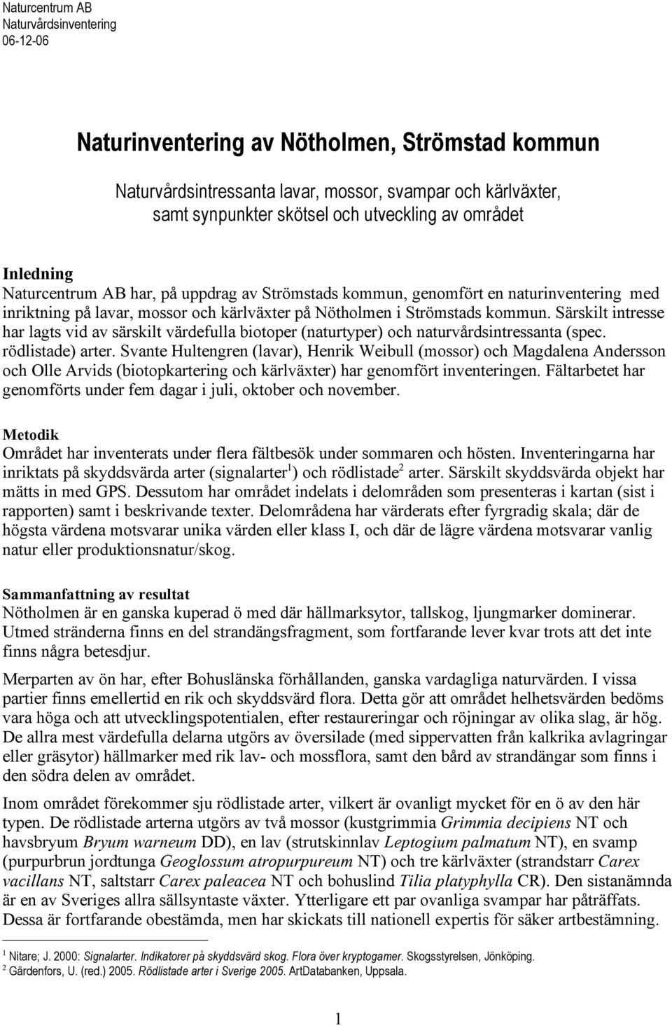 Särskilt intresse har lagts vid av särskilt värdefulla biotoper (naturtyper) och naturvårdsintressanta (spec. rödlistade) arter.