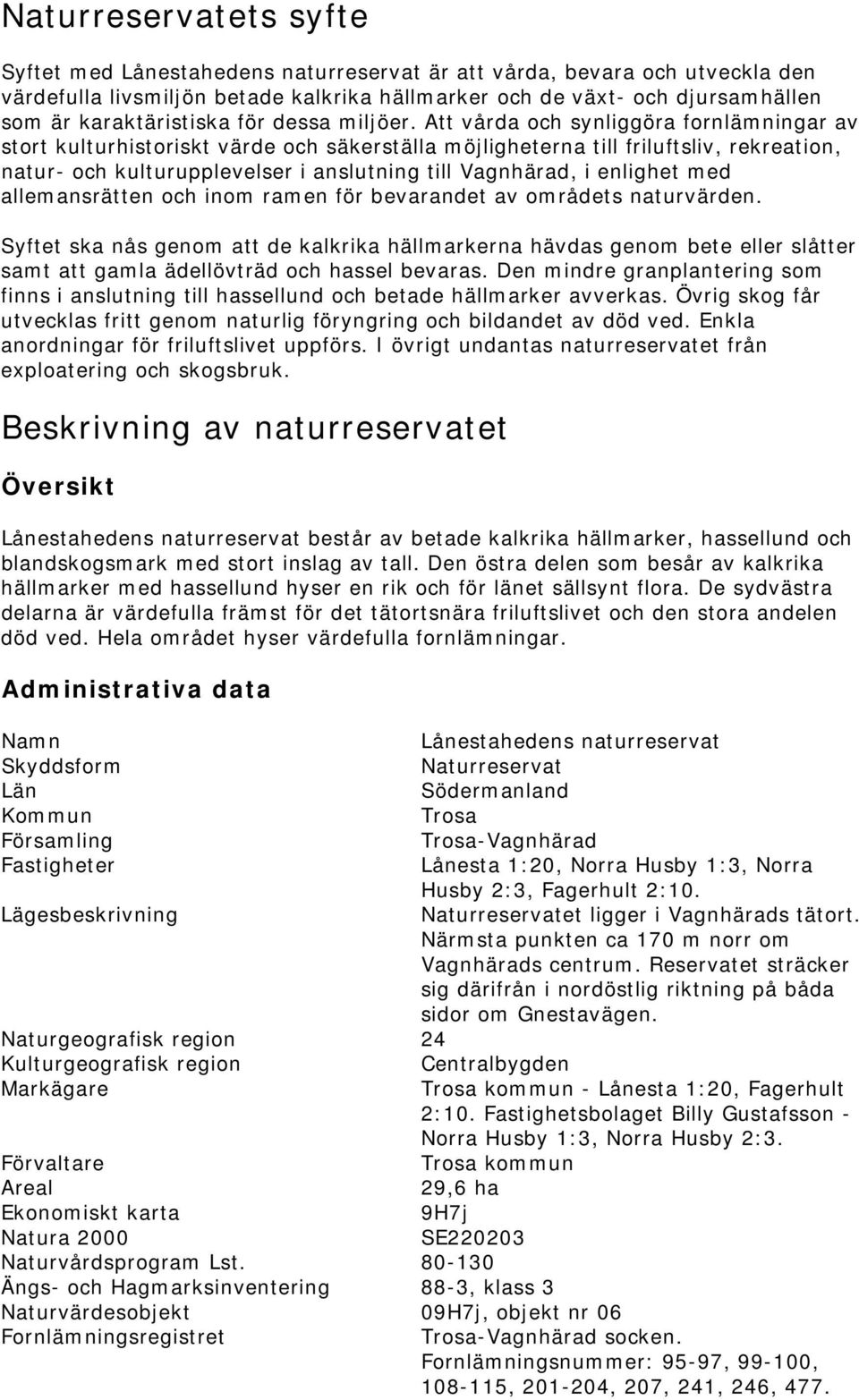 Att vårda och synliggöra fornlämningar av stort kulturhistoriskt värde och säkerställa möjligheterna till friluftsliv, rekreation, natur- och kulturupplevelser i anslutning till Vagnhärad, i enlighet