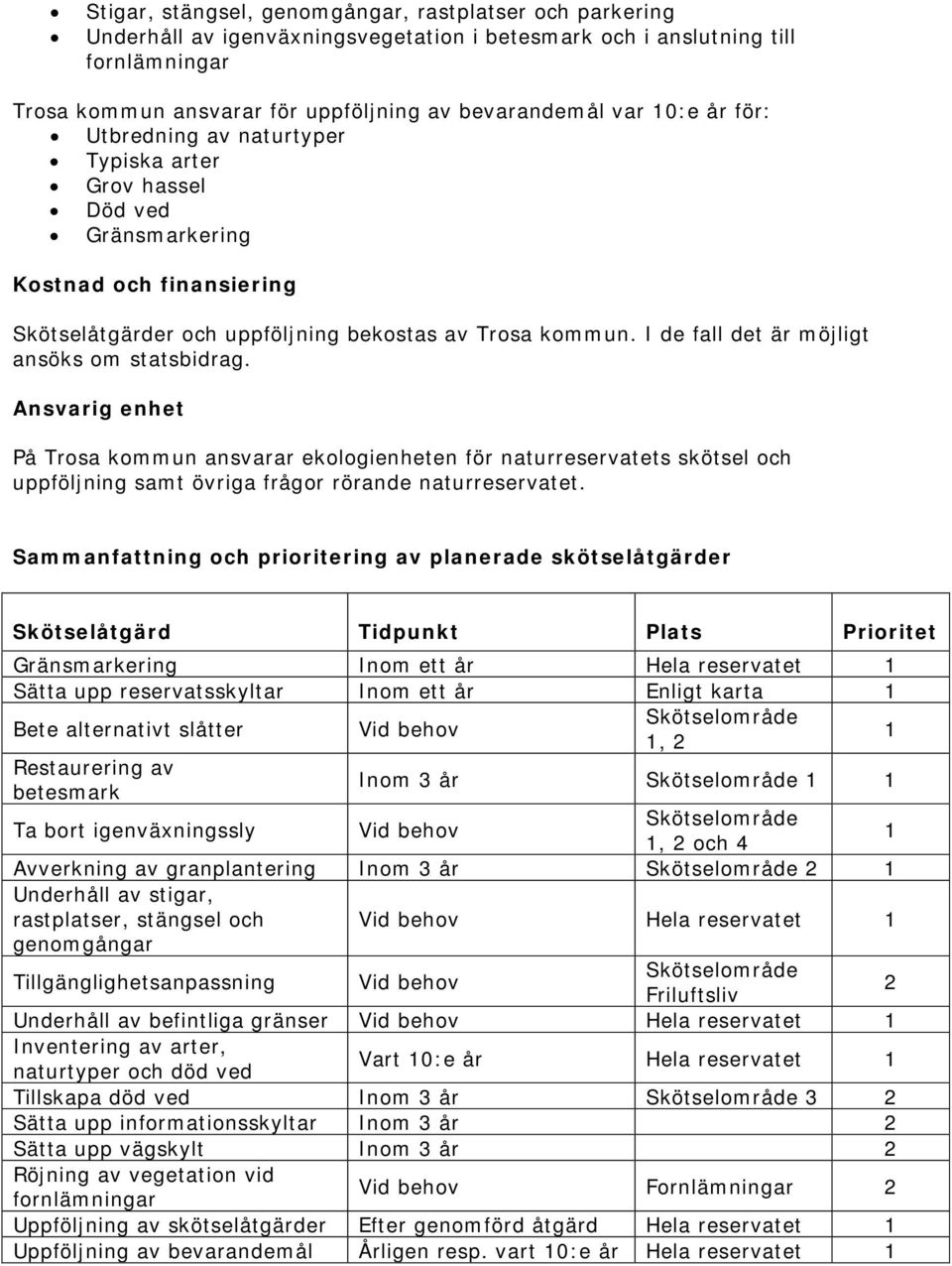 I de fall det är möjligt ansöks om statsbidrag. Ansvarig enhet På Trosa kommun ansvarar ekologienheten för naturreservatets skötsel och uppföljning samt övriga frågor rörande naturreservatet.