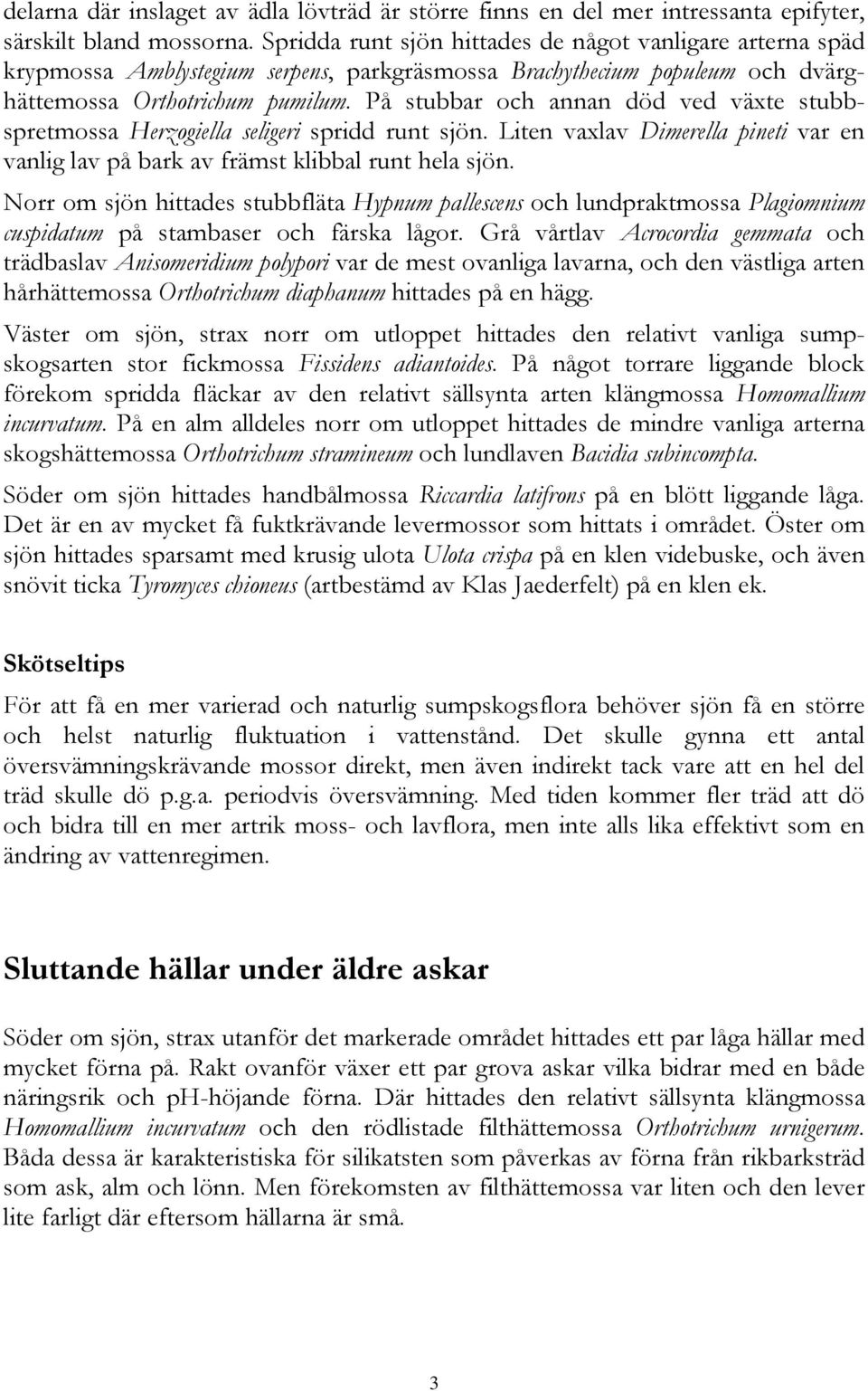 På stubbar och annan död ved växte stubbspretmossa Herzogiella seligeri spridd runt sjön. Liten vaxlav Dimerella pineti var en vanlig lav på bark av främst klibbal runt hela sjön.