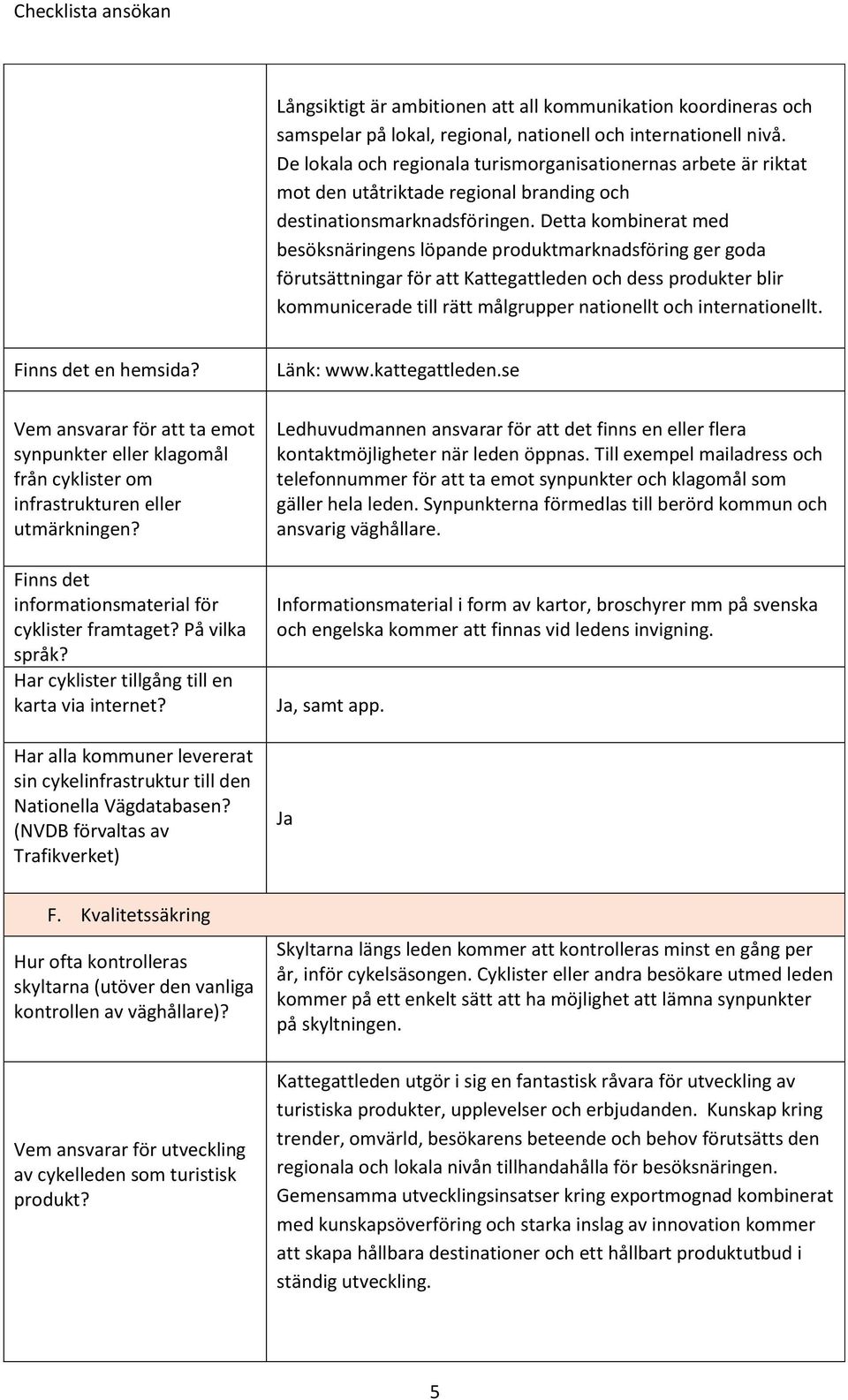 Detta kombinerat med besöksnäringens löpande produktmarknadsföring ger goda förutsättningar för att Kattegattleden och dess produkter blir kommunicerade till rätt målgrupper nationellt och