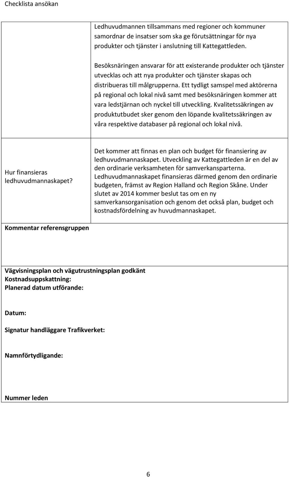 Ett tydligt samspel med aktörerna på regional och lokal nivå samt med besöksnäringen kommer att vara ledstjärnan och nyckel till utveckling.