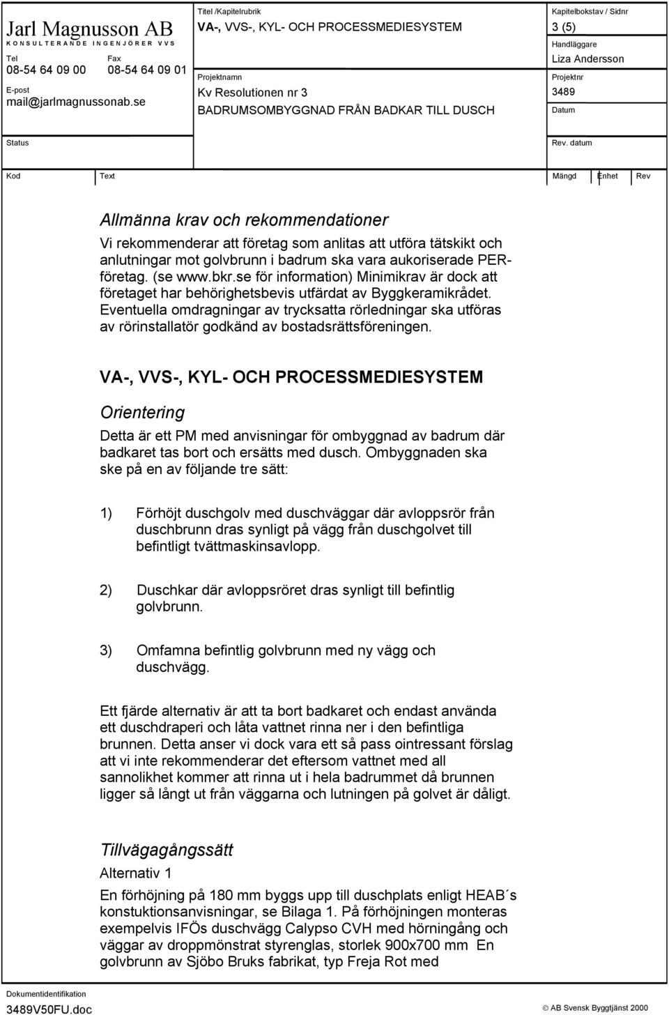 datum Kod Text Mängd Enhet Rev Allmänna krav och rekommendationer Vi rekommenderar att företag som anlitas att utföra tätskikt och anlutningar mot golvbrunn i badrum ska vara aukoriserade PERföretag.