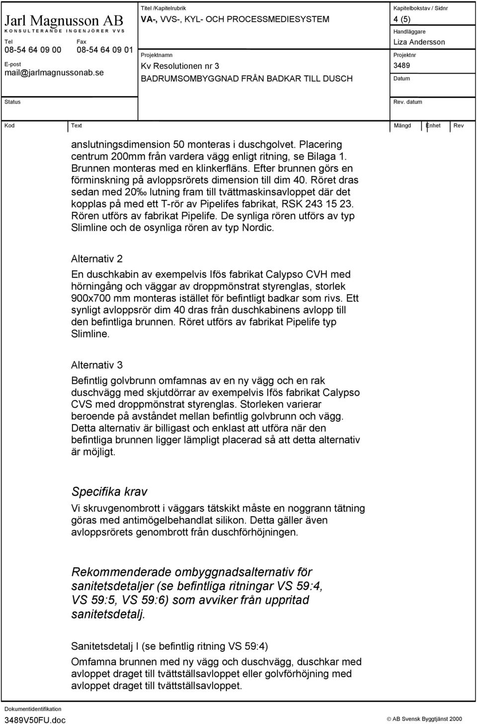 datum Kod Text Mängd Enhet Rev anslutningsdimension 50 monteras i duschgolvet. Placering centrum 200mm från vardera vägg enligt ritning, se Bilaga 1. Brunnen monteras med en klinkerfläns.