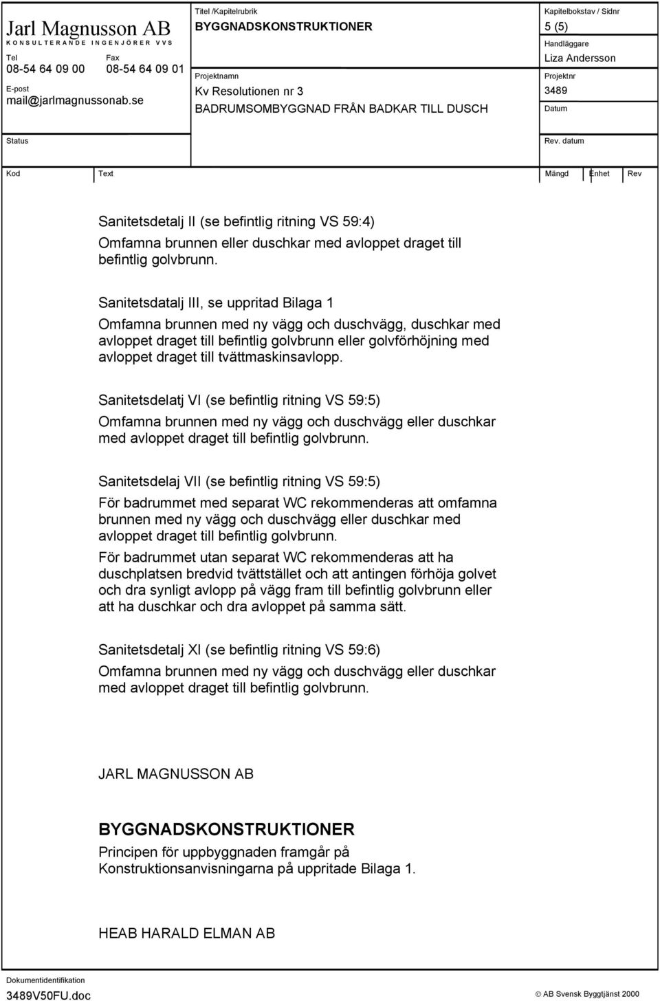 datum Kod Text Mängd Enhet Rev Sanitetsdetalj II (se befintlig ritning VS 59:4) Omfamna brunnen eller duschkar med avloppet draget till befintlig golvbrunn.