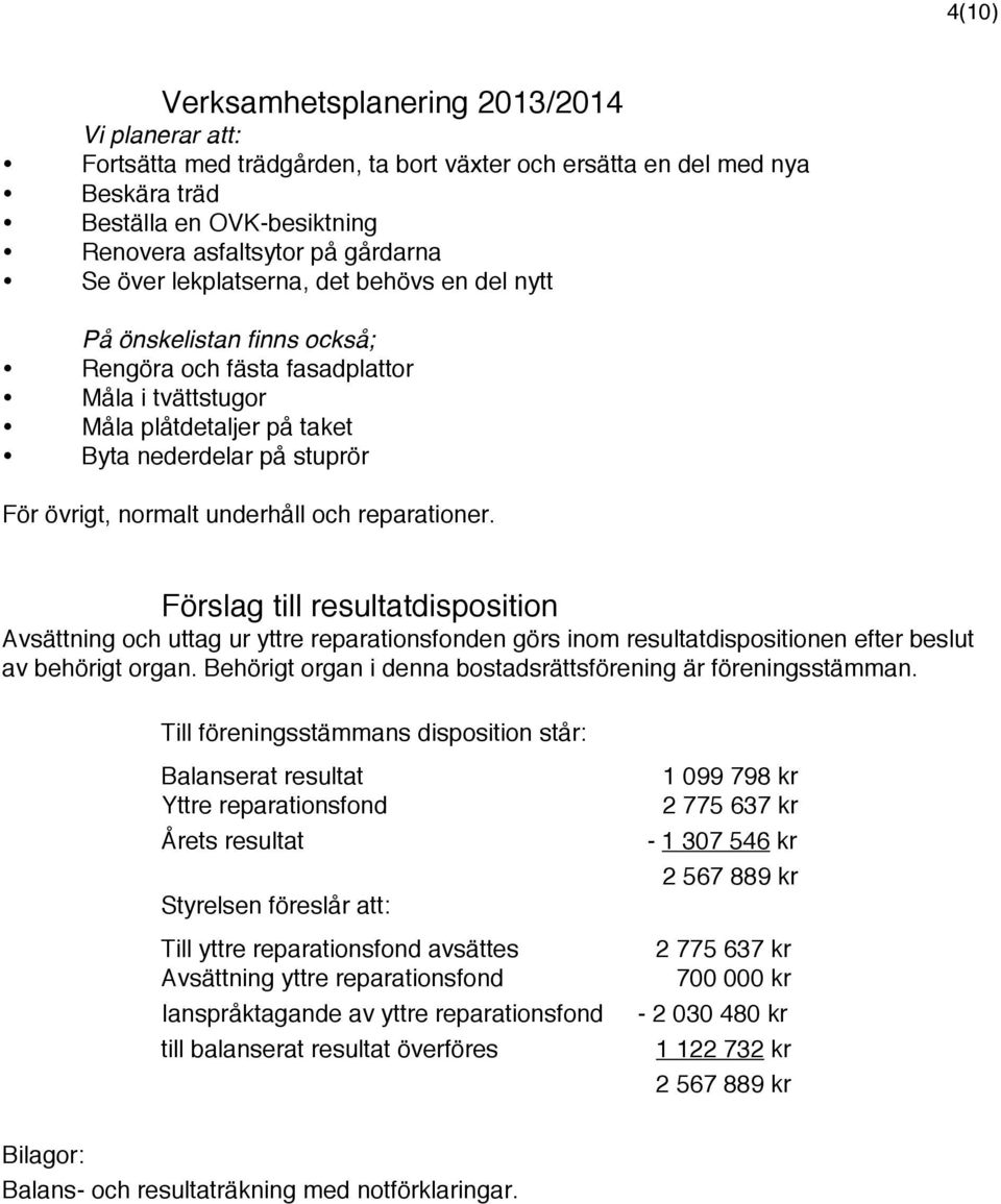 underhåll och reparationer. Förslag till resultatdisposition Avsättning och uttag ur yttre reparationsfonden görs inom resultatdispositionen efter beslut av behörigt organ.