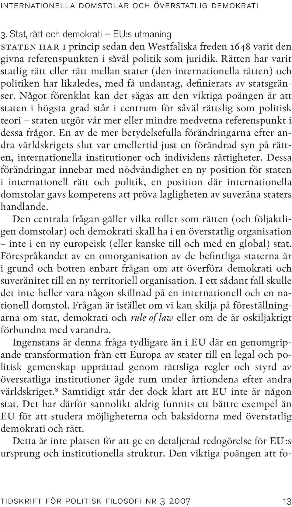 Rätten har varit statlig rätt eller rätt mellan stater (den internationella rätten) och politiken har likaledes, med få undantag, definierats av statsgränser.