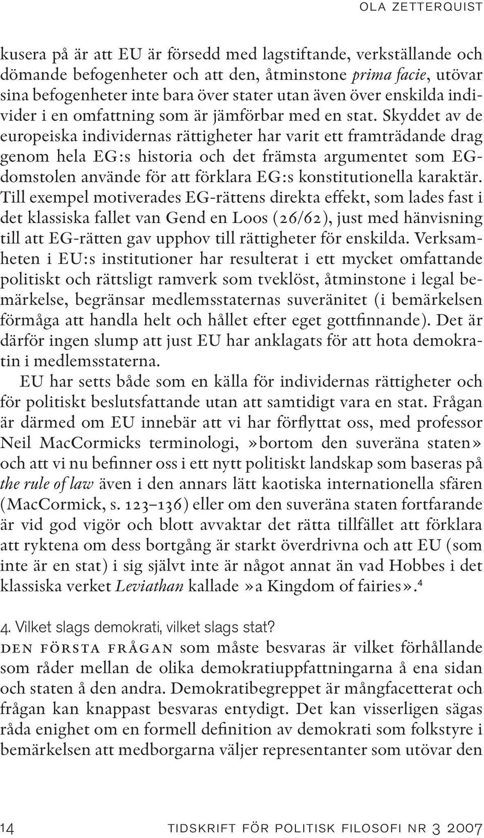 Skyddet av de europeiska individernas rättigheter har varit ett framträdande drag genom hela EG:s historia och det främsta argumentet som EGdomstolen använde för att förklara EG:s konstitutionella