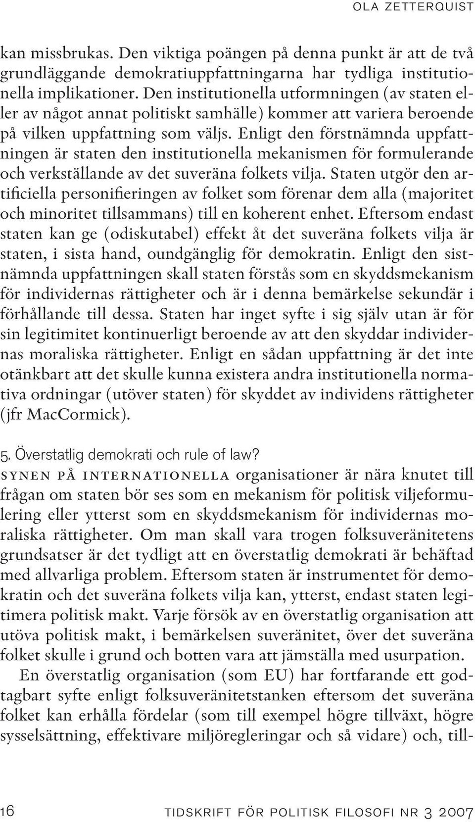 Enligt den förstnämnda uppfattningen är staten den institutionella mekanismen för formulerande och verkställande av det suveräna folkets vilja.