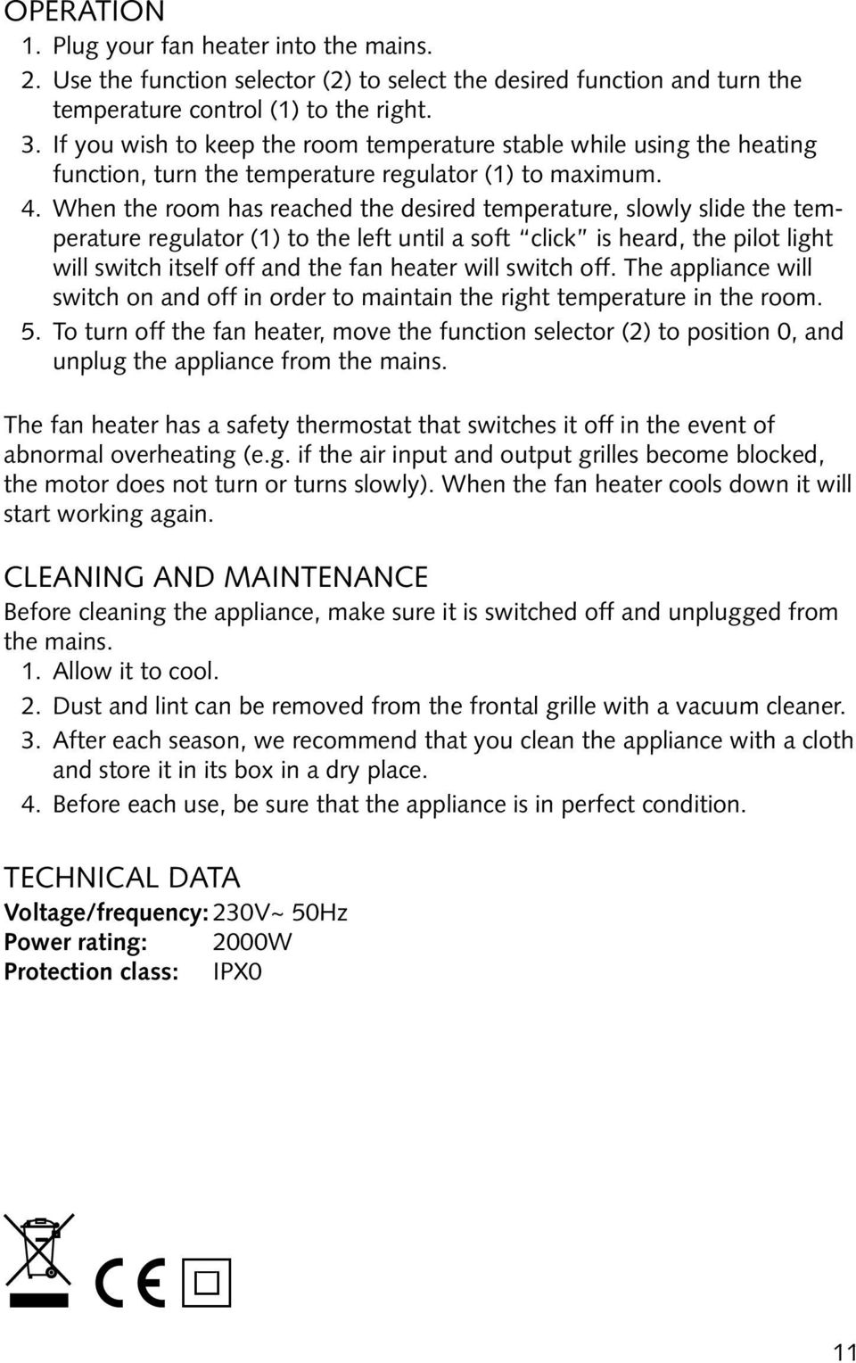 When the room has reached the desired temperature, slowly slide the temperature regulator (1) to the left until a soft click is heard, the pilot light will switch itself off and the fan heater will