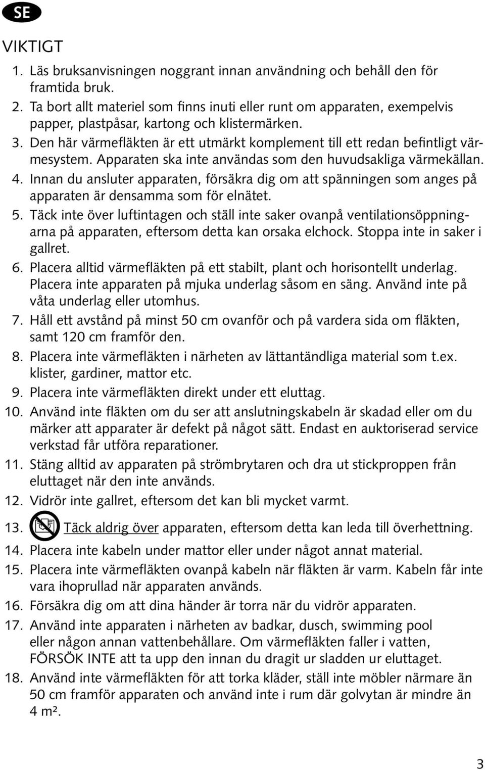 Den här värmefläkten är ett utmärkt komplement till ett redan befintligt värmesystem. Apparaten ska inte användas som den huvudsakliga värmekällan. 4.