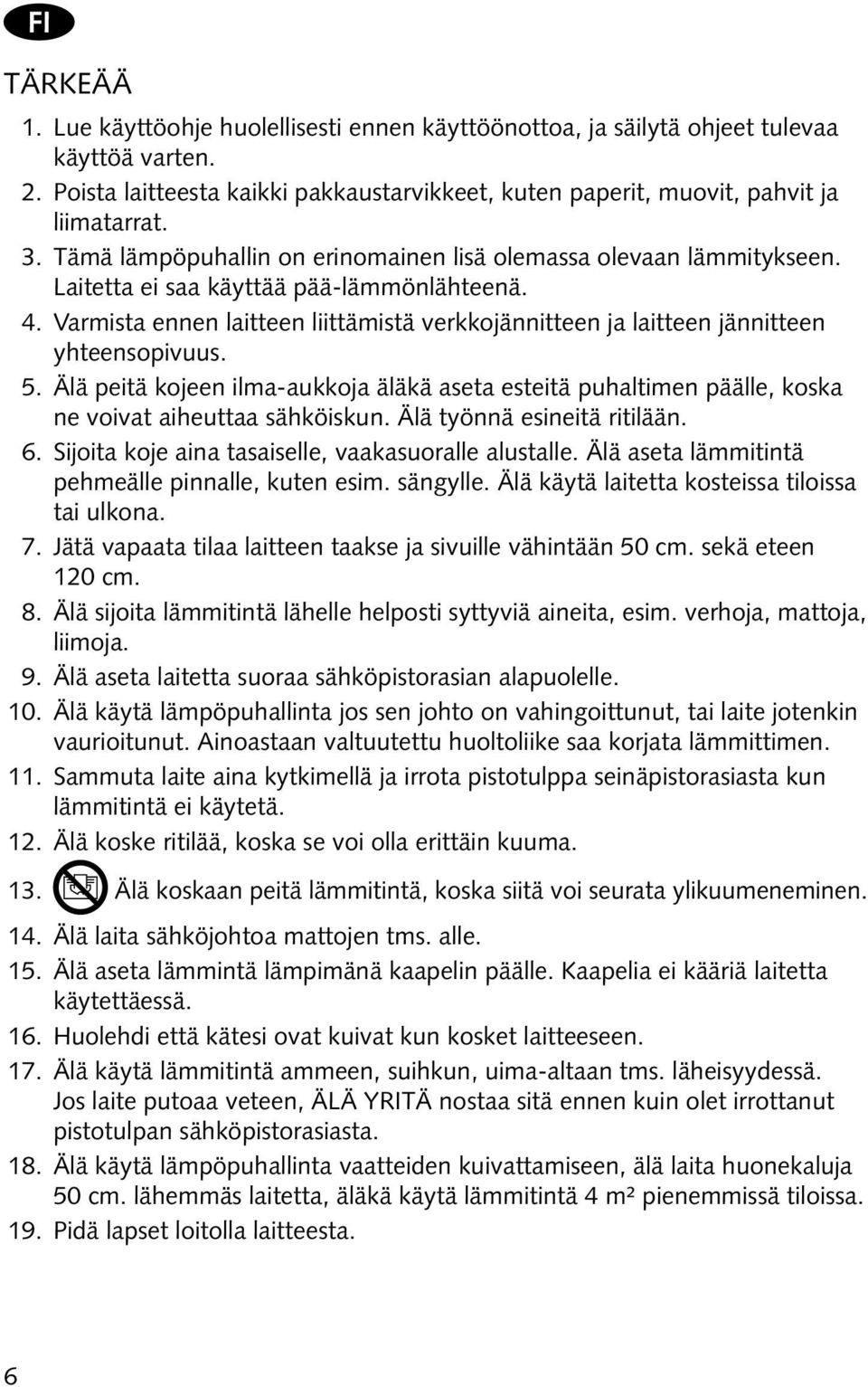 Varmista ennen laitteen liittämistä verkkojännitteen ja laitteen jännitteen yhteensopivuus. 5.