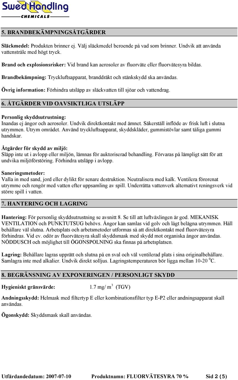 Övrig information: Förhindra utsläpp av släckvatten till sjöar och vattendrag. 6. ÅTGÄRDER VID OAVSIKTLIGA UTSLÄPP Personlig skyddsutrustning: Inandas ej ångor och aerosoler.