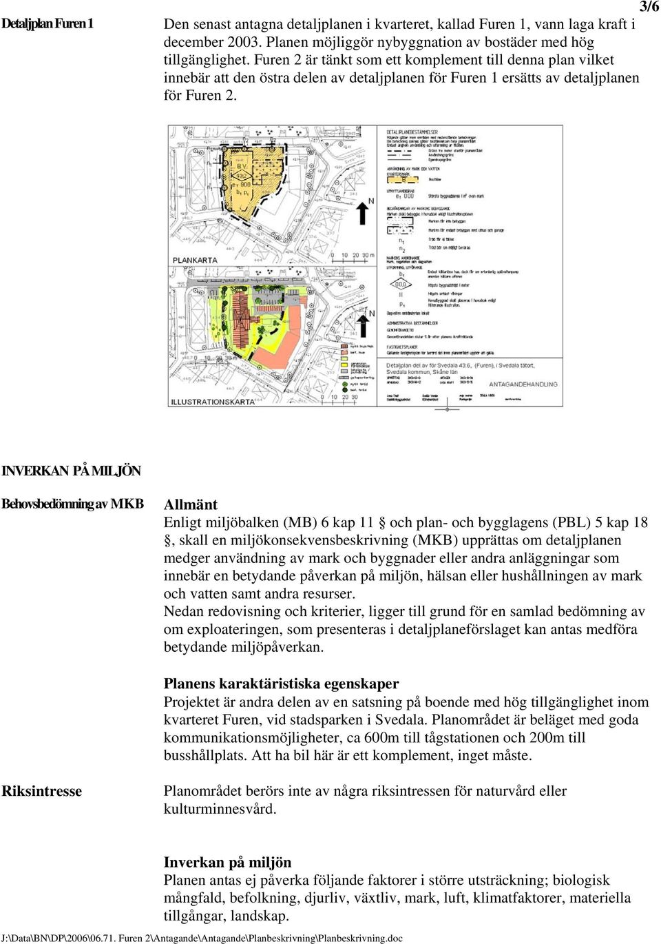 INVERKAN PÅ MILJÖN Behovsbedömning av MKB Allmänt Enligt miljöbalken (MB) 6 kap 11 och plan- och bygglagens (PBL) 5 kap 18, skall en miljökonsekvensbeskrivning (MKB) upprättas om detaljplanen medger