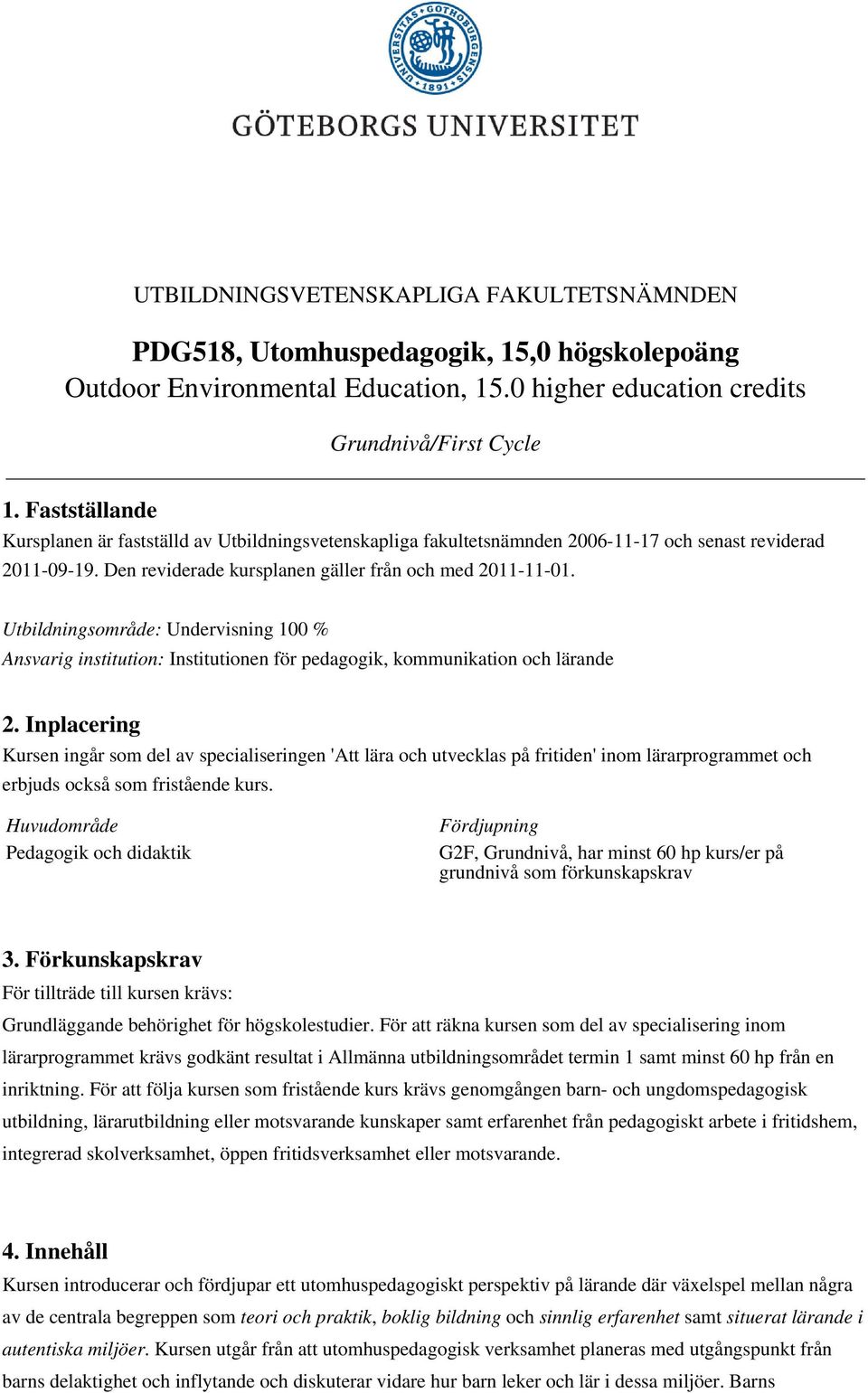 Utbildningsområde: Undervisning 100 % Ansvarig institution: Institutionen för pedagogik, kommunikation och lärande 2.