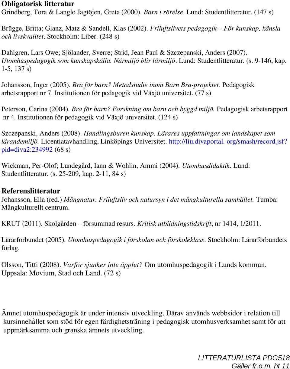 Utomhuspedagogik som kunskapskälla. Närmiljö blir lärmiljö. Lund: Studentlitteratur. (s. 9-146, kap. 1-5, 137 s) Johansson, Inger (2005). Bra för barn? Metodstudie inom Barn Bra-projektet.