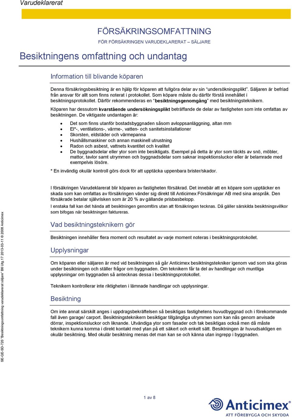 Därför rekommenderas en besiktningsgenomgång med besiktningsteknikern. Köparen har dessutom kvarstående undersökningsplikt beträffande de delar av fastigheten som inte omfattas av besiktningen.