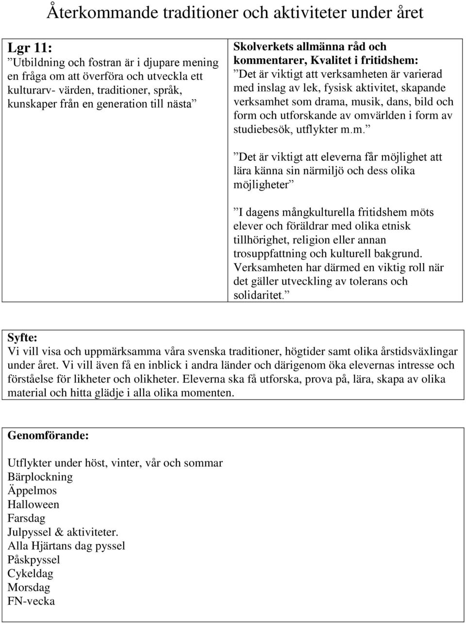 drama, musik, dans, bild och form och utforskande av omvärlden i form av studiebesök, utflykter m.m. Det är viktigt att eleverna får möjlighet att lära känna sin närmiljö och dess olika möjligheter I