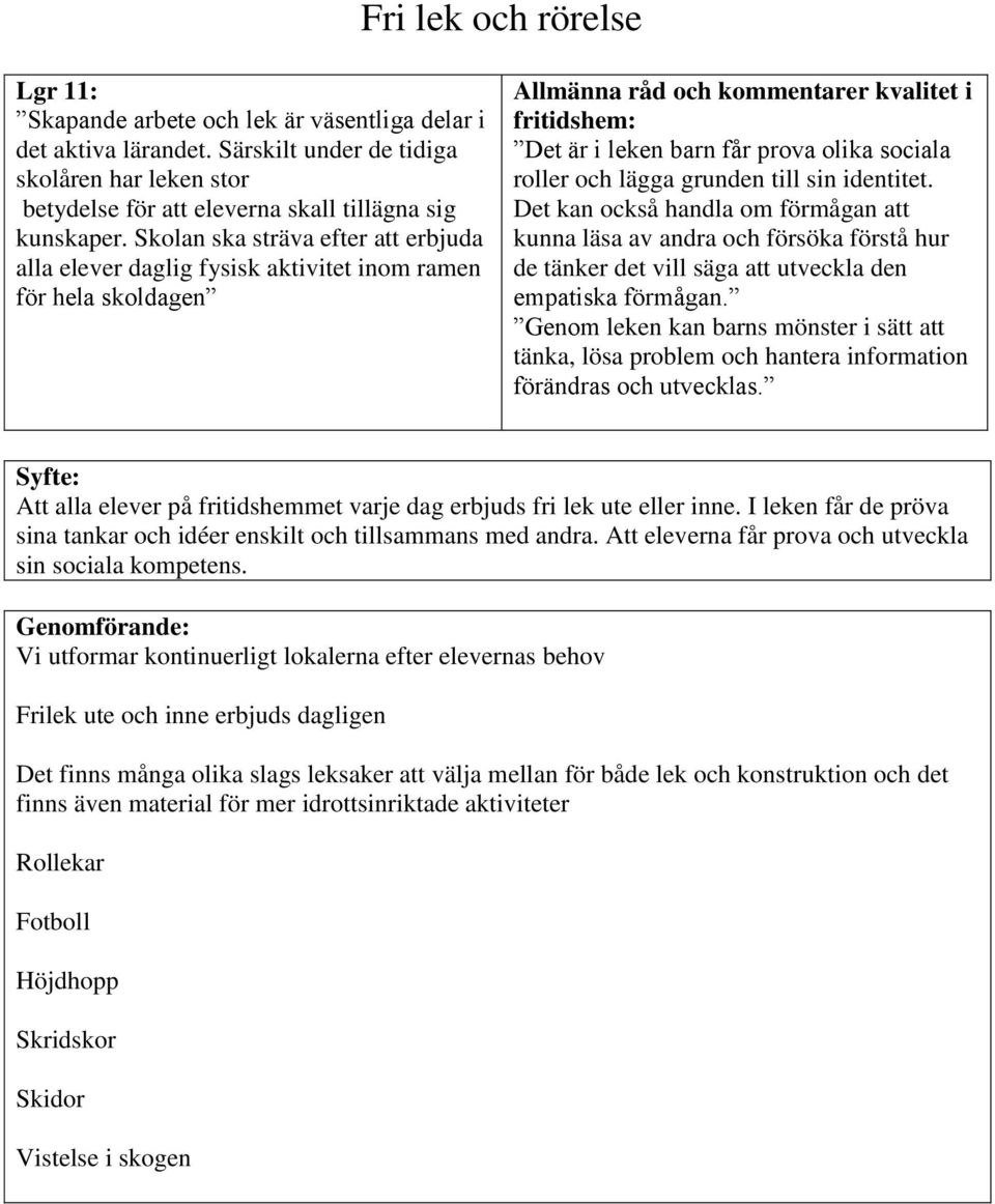 roller och lägga grunden till sin identitet. Det kan också handla om förmågan att kunna läsa av andra och försöka förstå hur de tänker det vill säga att utveckla den empatiska förmågan.