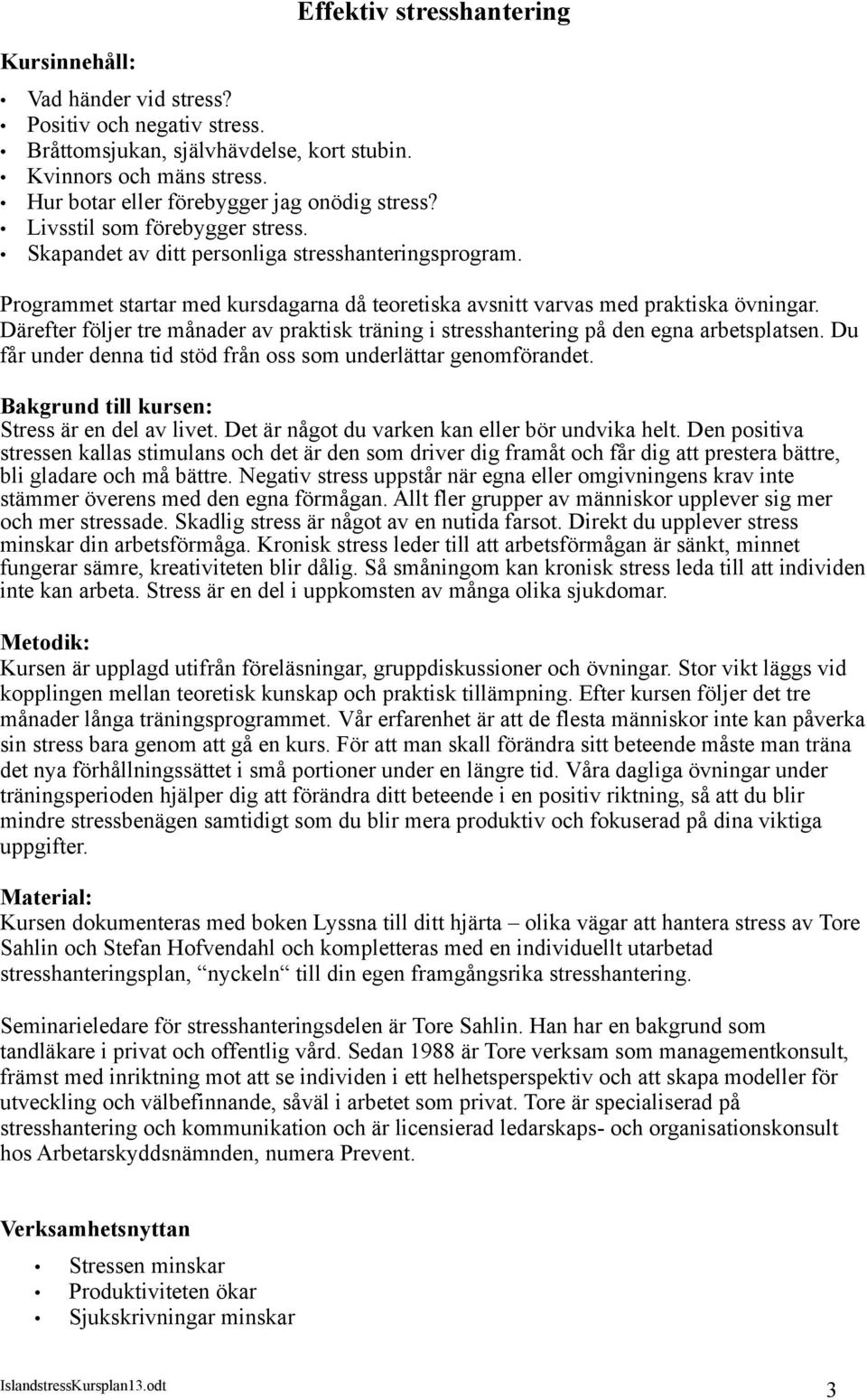 Programmet startar med kursdagarna då teoretiska avsnitt varvas med praktiska övningar. Därefter följer tre månader av praktisk träning i stresshantering på den egna arbetsplatsen.