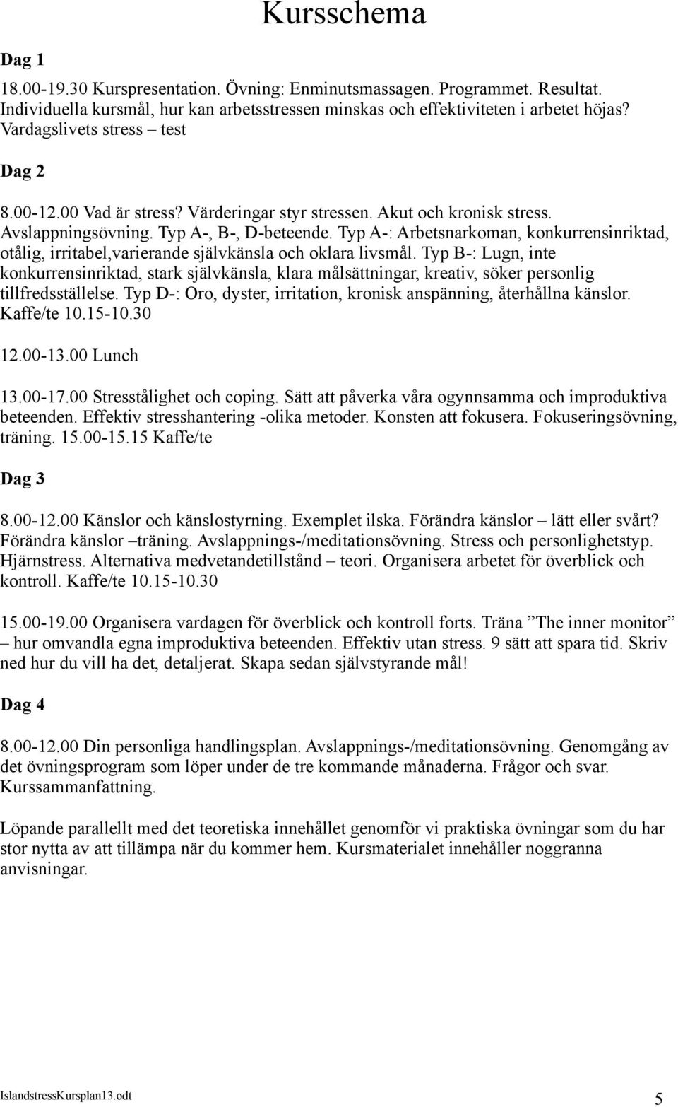 Typ A-: Arbetsnarkoman, konkurrensinriktad, otålig, irritabel,varierande självkänsla och oklara livsmål.