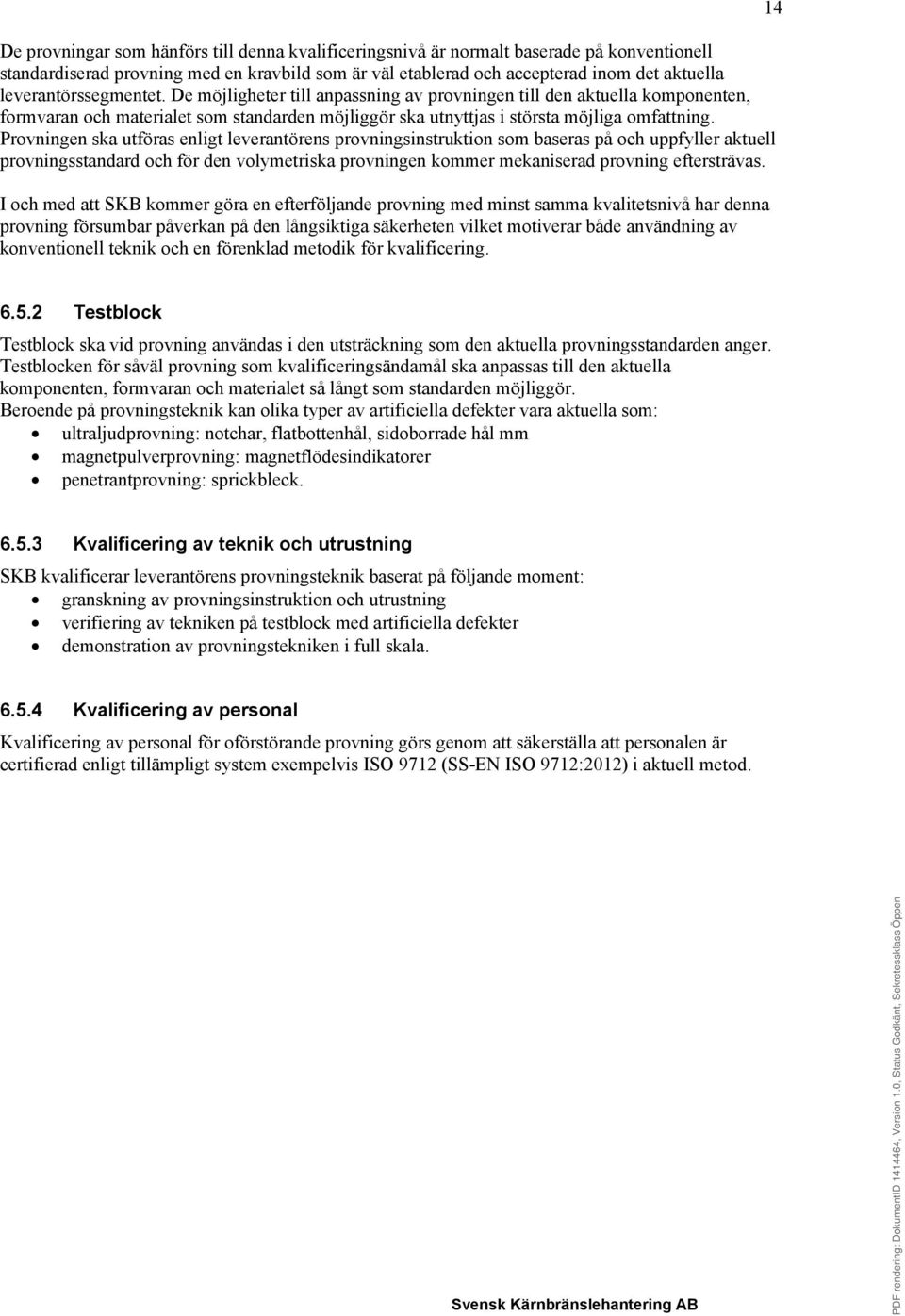 Provningen ska utföras enligt leverantörens provningsinstruktion som baseras på och uppfyller aktuell provningsstandard och för den volymetriska provningen kommer mekaniserad provning eftersträvas.