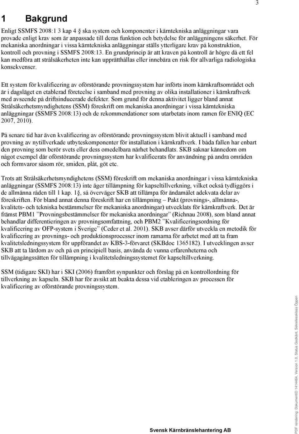 En grundprincip är att kraven på kontroll är högre då ett fel kan medföra att strålsäkerheten inte kan upprätthållas eller innebära en risk för allvarliga radiologiska konsekvenser.