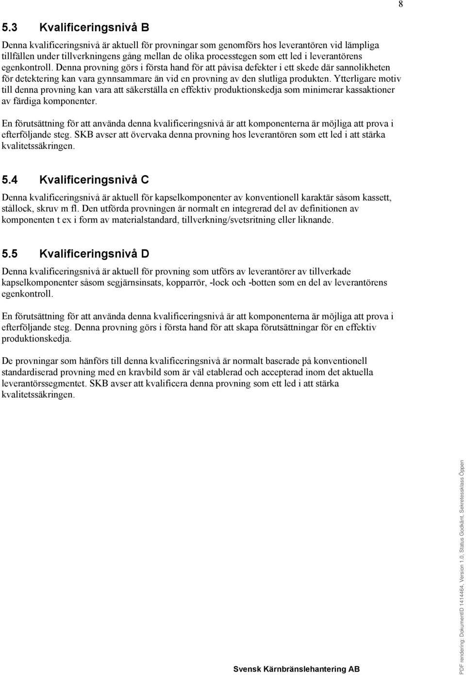 Ytterligare motiv till denna provning kan vara att säkerställa en effektiv produktionskedja som minimerar kassaktioner av färdiga komponenter.